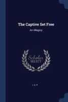 The Captive Set Free: An Allegory 1022067826 Book Cover