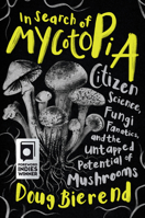 In Search of Mycotopia: Citizen Science, Fungi Fanatics, and the Untapped Potential of Mushrooms 1645021491 Book Cover