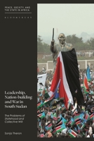 Leadership, Nation-Building and War in South Sudan: The Problems of Statehood and Collective Will 0755622146 Book Cover