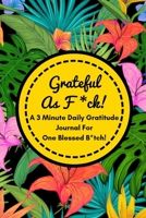 Grateful As F*ck! (A 3 Minute Gratitude Journal For One Blessed B*tch!): Funny Daily Gratitude Diary For Busy Grateful B*tches To Get Some More ... (Tough Love To Inspire Bad Ass B*tches) 1791875211 Book Cover