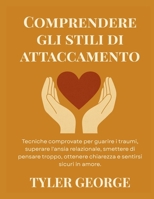 Comprendere gli stili di attaccamento: Tecniche comprovate per guarire i traumi, superare l'ansia relazionale, smettere di pensare troppo, ottenere ... e sentirsi sicuri in amore. (Italian Edition) B0FH4CHMZM Book Cover