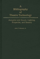 A Bibliography of Theatre Technology: Acoustics and Sound, Lighting, Properties, and Scenery 0313228396 Book Cover