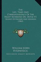 The Life, Times and Correspondence of the Right Reverend Dr. Doyle V1: Bishop of Kildare and Leighlin 0548610053 Book Cover