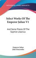 Select Works Of The Emperor Julian V1: And Some Pieces Of The Sophist Libanius 1430449012 Book Cover