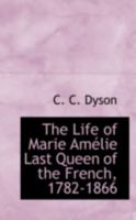 The Life of Marie Amélie Last Queen of the French, 1782-1866 1015825168 Book Cover