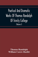 Poetical And Dramatic Works Of Thomas Randolph Of Trinity College, Combridge Now First Collected And Edited From The Early Copies And From Mss. With Some Account Of The Author And Occasional Notes 9354214460 Book Cover