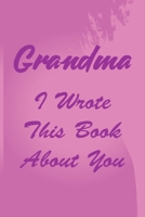 Grandma I Wrote This Book About You: A Notebook With 120 Lined Pages, Perfect As A gift For Grandmas 167636496X Book Cover