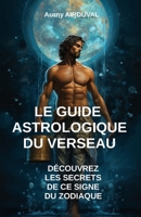 Le Guide Astrologique du Verseau, Découvrez les Secrets de ce Signe du Zodiaque B0CFCVDL2X Book Cover