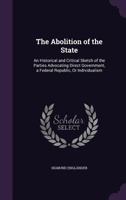 The Abolition Of The State: An Historical And Critical Sketch Of The Parties Advocating Direct Government, A Federal Republic, Or Individualism 1437289592 Book Cover