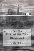 At the Dry Tortugas During the War: Illustrated 1542455855 Book Cover