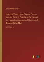 History of Saint Louis City and County, from the Earliest Periods to the Present Day: Including Biographical Sketches of Representative Men: Vol. I Part. 1 3385321441 Book Cover