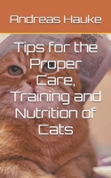 Tips for the Proper Care, Training and Nutrition of Cats B0F5P1W2CQ Book Cover