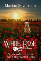 White Rose: Stories of Love, Loss and a Dog Named Holly 1483945146 Book Cover