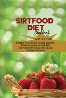 Sirtfood Diet Cookbook: Master The Art Of Losing Weight Easily and Accelerate Fat Burning with Tasty and Quick sirtfood Recipes 1802525718 Book Cover