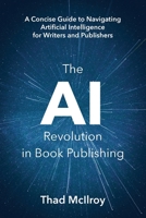 The AI Revolution in Book Publishing: A Concise Guide to Navigating Artificial Intelligence for Writers and Publishers 0981360858 Book Cover