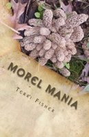 Morel Mania: A Beginners Guide to Hunting Morels 1505860687 Book Cover