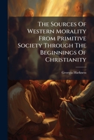 Sources of Western Morality From Primitive Society Through the Beginnings of Chr 1179401727 Book Cover