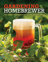 Gardening for the Homebrewer: Grow and Process Plants for Making Beer, Wine, Gruit, Cider, Perry, and More 0760345635 Book Cover