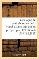Catalogue Des Gentilshommes de la Marche, Limousin Qui Ont Pris Part Pour l'Élection de 1789. 1863 2013749406 Book Cover