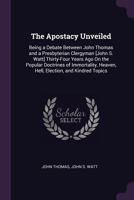 The Apostacy Unveiled: Being A Debate Between John Thomas And A Presbyterian Clergyman 1377741931 Book Cover