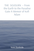 THE SOJOURN - From the Earth to the Paradise Gate A Memoir of Kofi Adam 1088179673 Book Cover