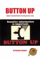 Button Up: Secrecy and Deception in the Nuclear Fuel Cycle 1490722238 Book Cover