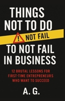 Things Not to Do to Not Fail in Business: 12 Brutal Lessons for First-Time Entrepreneurs Who Want to Succeed B0F8T2BT2T Book Cover