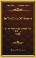 In The Days Of Victoria: Some Memories Of Men And Things 1164102680 Book Cover