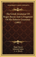 The Greek Grammar of Roger Bacon and a Fragment of His Hebrew Grammar; 1104914042 Book Cover