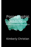 Pornographic Addiction: Behavioral Disorder Intervention B0BFTMJH3Q Book Cover