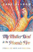 My Mother Died in the Phoenix Fire: Stories of Hope and Survival 1466491345 Book Cover