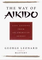 Way of Aikido, The: Life Lessons from an American Sensei: Life Lessons from an American Sensei