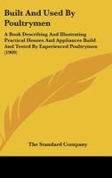 Built And Used By Poultrymen: A Book Describing And Illustrating Practical Houses And Appliances Build And Tested By Experienced Poultrymen 1120268796 Book Cover