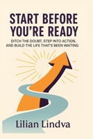 Start Before You're Ready: Ditch the Doubt, Step Into Action, and Build the Life That’s Been Waiting (The Life Transformation Series) B0FBKH2BYJ Book Cover
