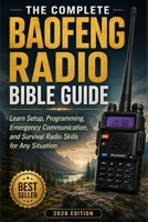 The Complete Baofeng Radio Bible Guide: Learn Setup, Programming, Emergency Communication, and Survival Radio Skills for Any Situation B0H6YJTMMR Book Cover