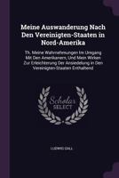 Meine Auswanderung Nach Den Vereinigten-Staaten in Nord-Amerika: Th. Meine Wahrnehmungen Im Umgang Mit Den Amerikanern, Und Mein Wirken Zur Erleichter 1340720825 Book Cover