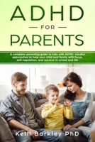 ADHD for Parents: A Complete Parenting Guide to Address ADHD: Mindful Approaches to Help Your Child, Tween, and Teen Improve Focus, Self-Regulation, and Success in School and Life 1687539367 Book Cover