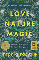 Love, Nature, Magic: Shamanic Journeys Into the Heart of My Garden 1645021688 Book Cover