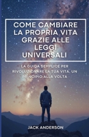 Come cambiare la propria vita grazie alle leggi universali: La guida semplice per rivoluzionare la tua vita. Leggi universali del successo, della ... trasformazione interiore (Italian Edition) B0F28SRFH2 Book Cover