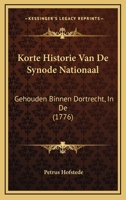 Korte Historie Van De Synode Nationaal: Gehouden Binnen Dortrecht, In De (1776) 1166200019 Book Cover