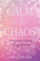 Calm in the Chaos: A Devotional and Journal for Busy Women B0FL9WLJ3N Book Cover