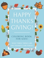 Happy Thanksgiving Coloring Book For Kids! What Three Things Are You Thankful For Today?: 50+ page Coloring Book for Mindful Little Ones - Season of Gratitude B08L9QFJMK Book Cover