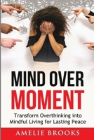 Mind Over Moment: Transform Overthinking into Mindful Living for Lasting Peace 3690620015 Book Cover