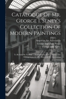 Catalogue Of Mr. George I. Seney's Collection Of Modern Paintings: To Be Sold By Auction ... At Chickering Hall ... Under The Management Of The American Art Association 1022313452 Book Cover