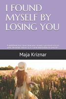 I Found Myself by Losing You: A Guidebook That Shows How You Can Turn a Personal Crisis to Your Advantage and Use It as a New Opportunity for Your L 1790110548 Book Cover