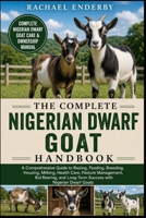 THE COMPLETE NIGERIAN DWARF GOAT HANDBOOK: A Comprehensive Guide to Raising, Feeding, Breeding, Housing, Milking, Health Care, Pasture Management, Kid ... Long-Term Success with Nigerian Dwarf Goats B0H87ZSFCJ Book Cover
