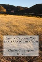 Ibis In Crucem: You Shall Go to the Cross 1537721135 Book Cover