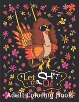 Let The Sh*t Out: ADULT COLORING BOOK: Stress Relieving funny Turkey Designs and Beautiful Illustrations for Relaxation. Extra Large Print B08KH2JJ57 Book Cover