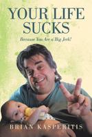 Your Life Sucks : Because You Are a Big Jerk! 1796039322 Book Cover