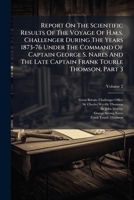 Report On The Scientific Results Of The Voyage Of H.m.s. Challenger During The Years 1873-76 Under The Command Of Captain George S. Nares And The Late Captain Frank Tourle Thomson, Part 3, Volume 2... 1278550682 Book Cover
